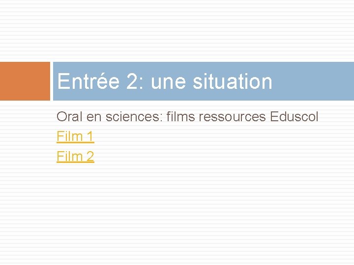 Entrée 2: une situation Oral en sciences: films ressources Eduscol Film 1 Film 2