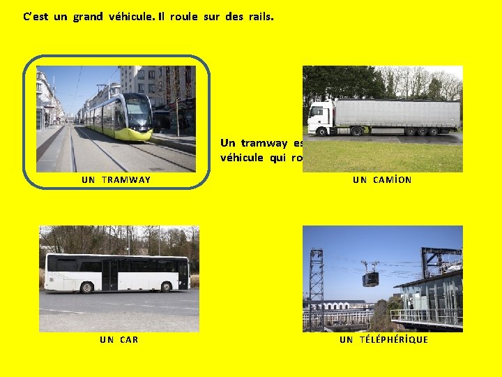 C’est un grand véhicule. Il roule sur des rails. Un tramway est un grand