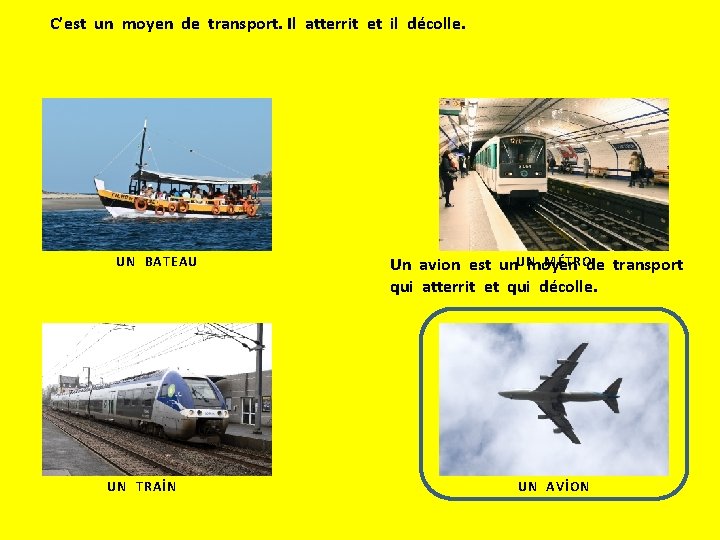 C’est un moyen de transport. Il atterrit et il décolle. UN BATEAU UN TRAİN