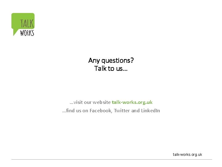 Any questions? Talk to us… …visit our website talk-works. org. uk …find us on
