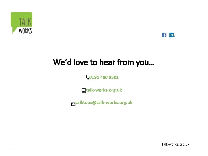 We’d love to hear from you… 0191 490 9301 talk-works. org. uk talktous@talk-works. org.