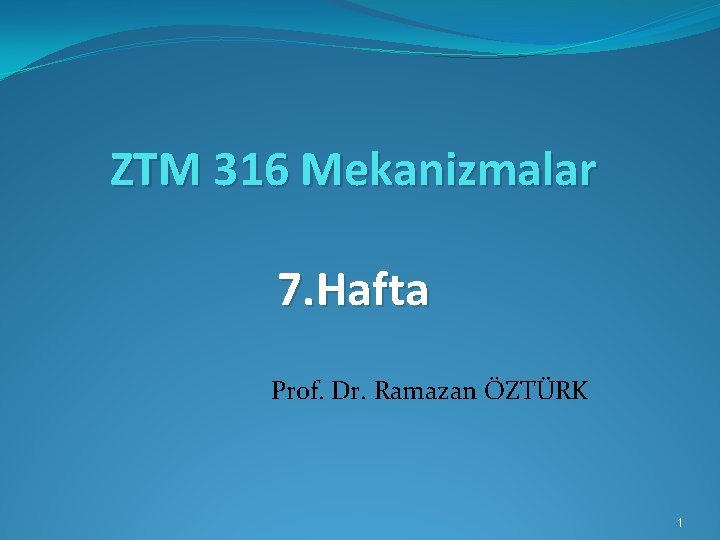 ZTM 316 Mekanizmalar 7. Hafta Prof. Dr. Ramazan ÖZTÜRK 1 
