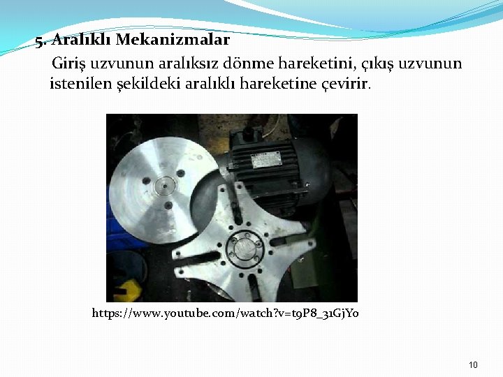 5. Aralıklı Mekanizmalar Giriş uzvunun aralıksız dönme hareketini, çıkış uzvunun istenilen şekildeki aralıklı hareketine