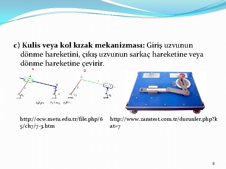 c) Kulis veya kol kızak mekanizması: Giriş uzvunun dönme hareketini, çıkış uzvunun sarkaç hareketine