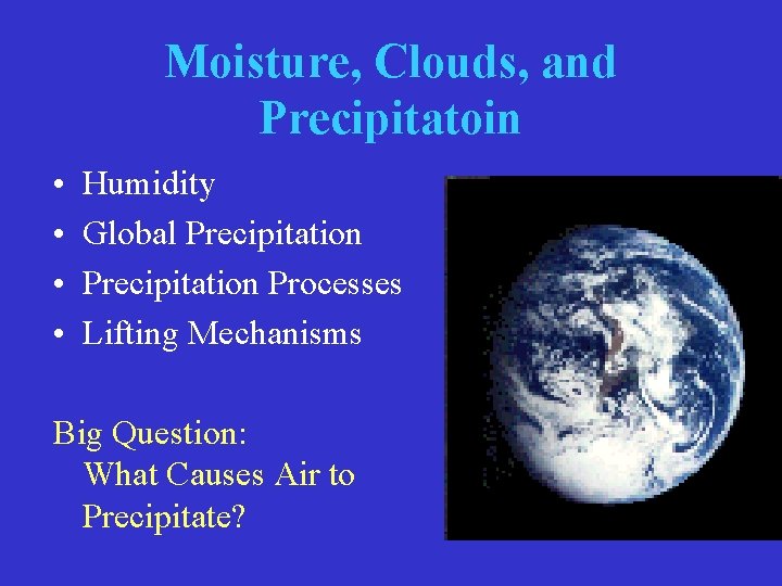 Moisture, Clouds, and Precipitatoin • • Humidity Global Precipitation Processes Lifting Mechanisms Big Question: Moisture, Clouds, and Precipitatoin • • Humidity Global Precipitation Processes Lifting Mechanisms Big Question: