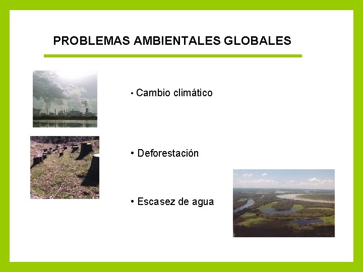 PROBLEMAS AMBIENTALES GLOBALES • Cambio climático • Deforestación • Escasez de agua 