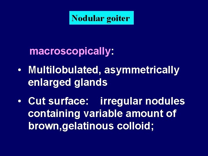 Nodular goiter macroscopically: • Multilobulated, asymmetrically enlarged glands • Cut surface: irregular nodules containing