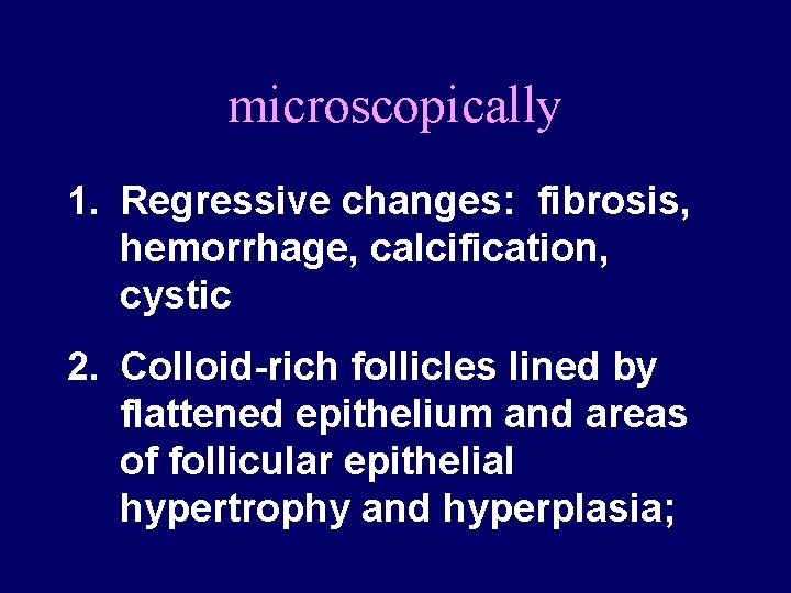 microscopically 1. Regressive changes: fibrosis, hemorrhage, calcification, cystic 2. Colloid-rich follicles lined by flattened