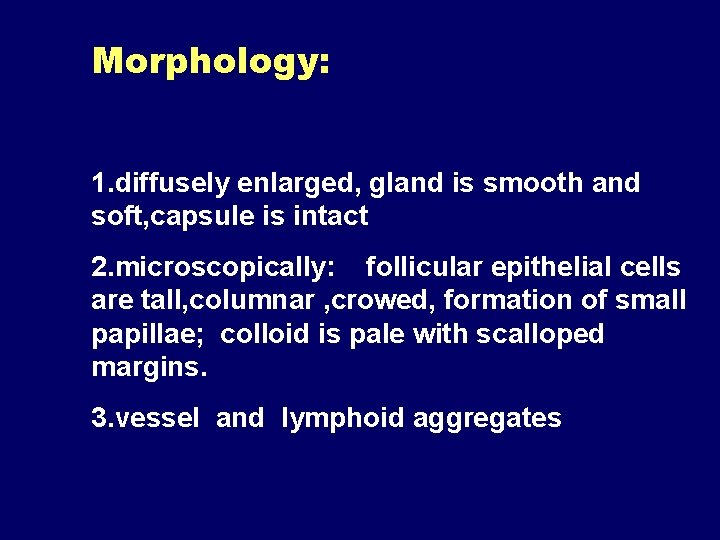 Morphology: 1. diffusely enlarged, gland is smooth and soft, capsule is intact 2. microscopically: