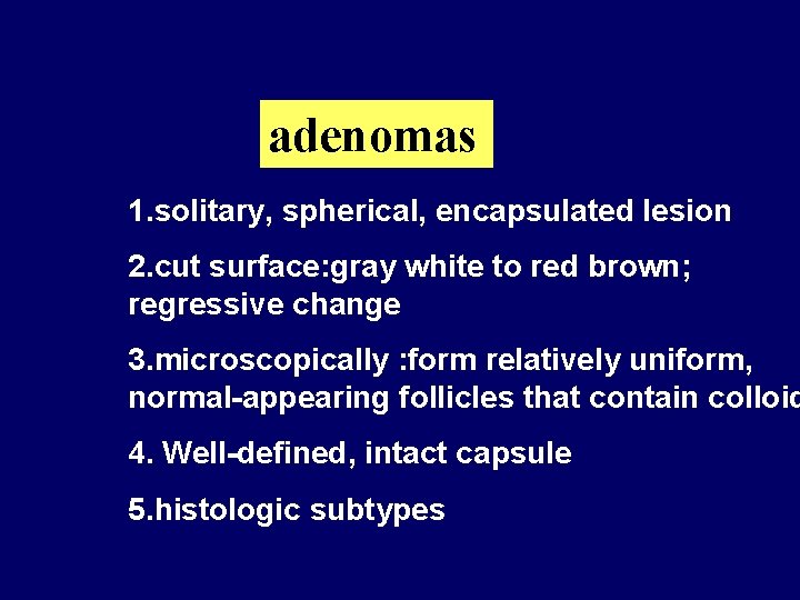 adenomas 1. solitary, spherical, encapsulated lesion 2. cut surface: gray white to red brown;