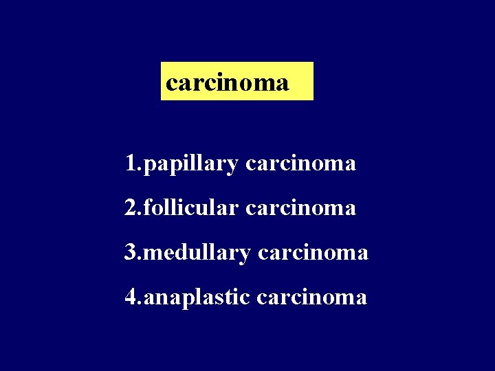 carcinoma 1. papillary carcinoma 2. follicular carcinoma 3. medullary carcinoma 4. anaplastic carcinoma 