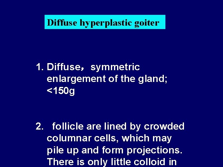 Diffuse hyperplastic goiter 1. Diffuse，symmetric enlargement of the gland; <150 g 2. follicle are