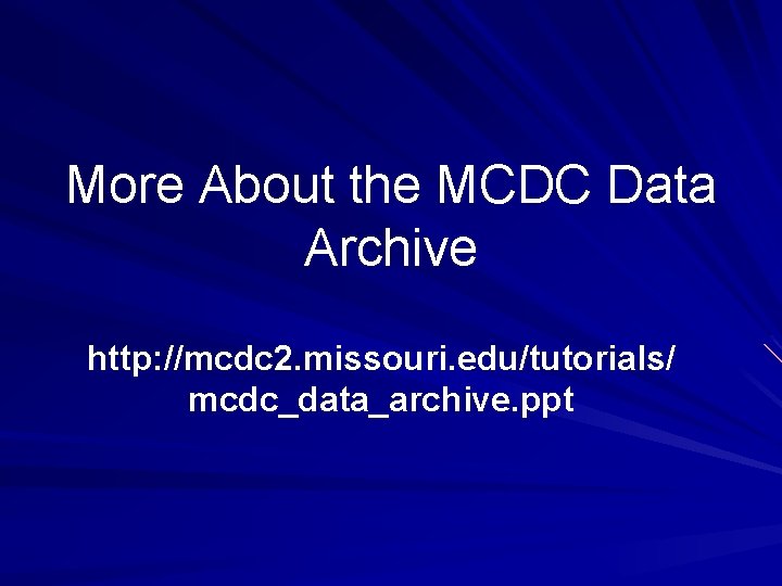 More About the MCDC Data Archive http: //mcdc 2. missouri. edu/tutorials/ mcdc_data_archive. ppt 