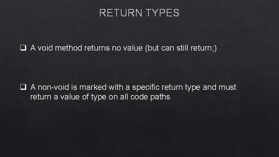RETURN TYPES q A void method returns no value (but can still return; )