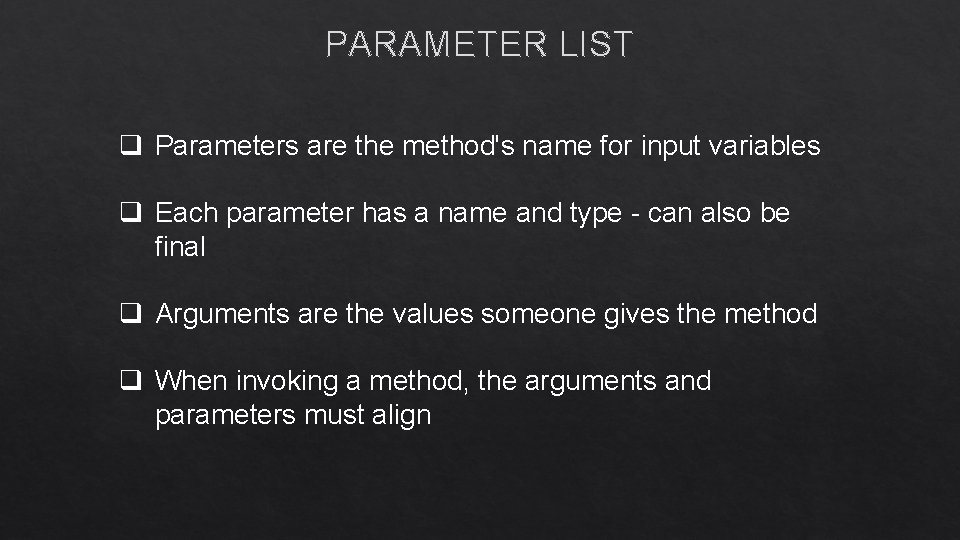 PARAMETER LIST q Parameters are the method's name for input variables q Each parameter