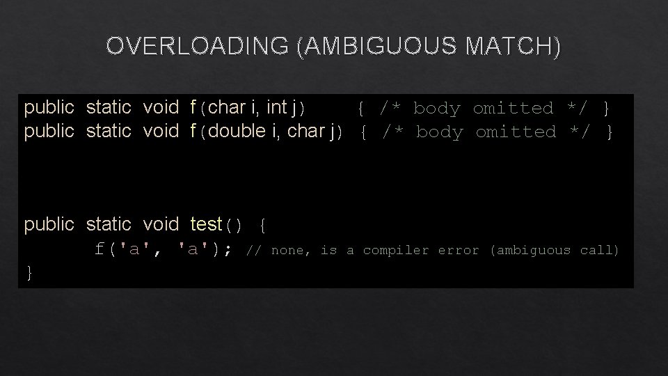 OVERLOADING (AMBIGUOUS MATCH) public static void f(char i, int j) { /* body omitted