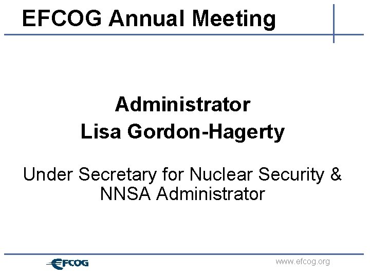 EFCOG Annual Meeting Administrator Lisa Gordon-Hagerty Under Secretary for Nuclear Security & NNSA Administrator