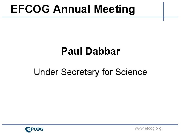 EFCOG Annual Meeting Paul Dabbar Under Secretary for Science www. efcog. org 