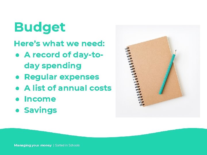 Budget Here’s what we need: ● A record of day-today spending ● Regular expenses