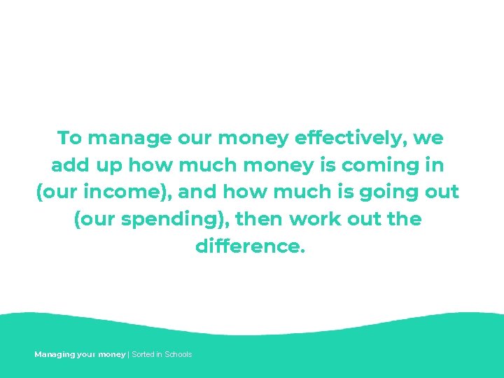 To manage our money effectively, we add up how much money is coming in