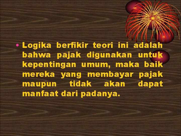  • Logika berfikir teori ini adalah bahwa pajak digunakan untuk kepentingan umum, maka