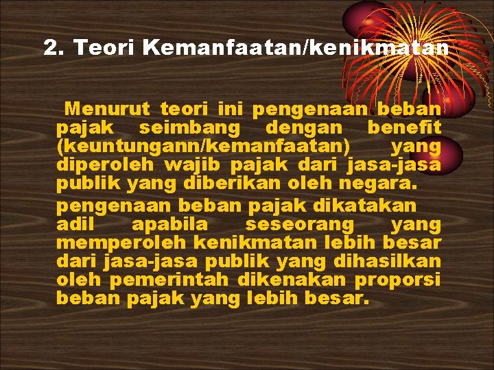 2. Teori Kemanfaatan/kenikmatan Menurut teori ini pengenaan beban pajak seimbang dengan benefit (keuntungann/kemanfaatan) yang