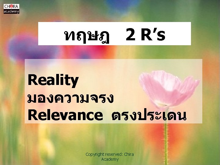 ทฤษฎ 2 R’s Reality มองความจรง Relevance ตรงประเดน Copyright reserved: Chira Academy 
