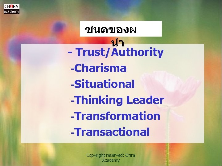 ชนดของผ นำ - Trust/Authority -Charisma -Situational -Thinking Leader -Transformation -Transactional Copyright reserved: Chira Academy