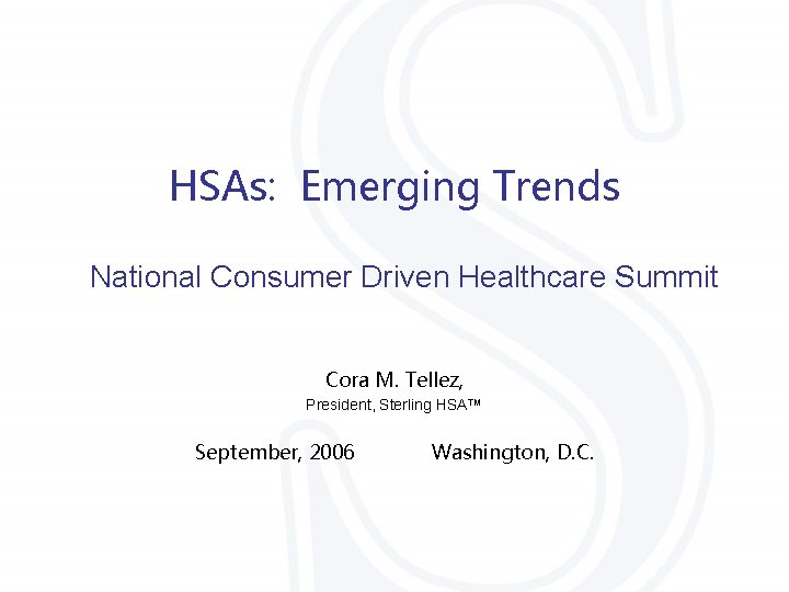HSAs: Emerging Trends National Consumer Driven Healthcare Summit Cora M. Tellez, President, Sterling HSA™
