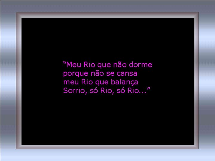 “Meu Rio que não dorme porque não se cansa meu Rio que balança Sorrio,