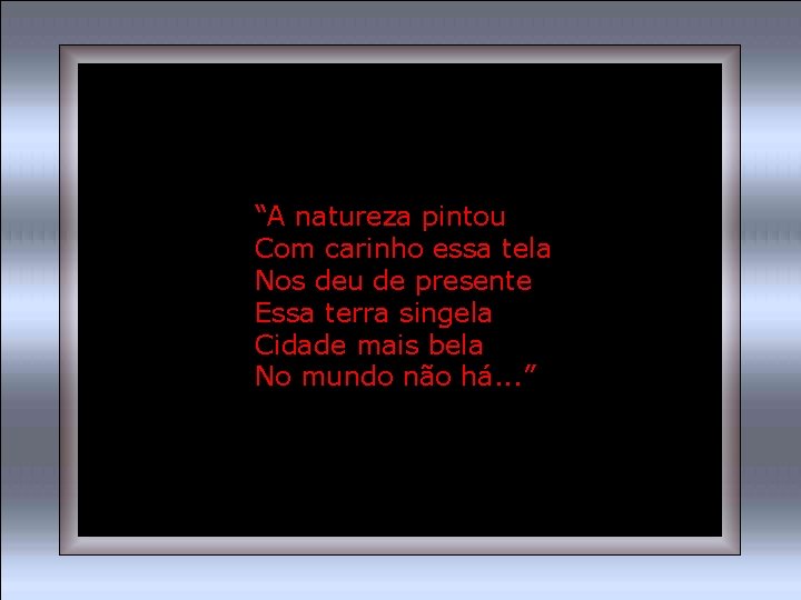 “A natureza pintou Com carinho essa tela Nos deu de presente Essa terra singela