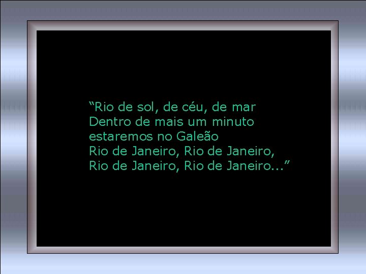 “Rio de sol, de céu, de mar Dentro de mais um minuto estaremos no