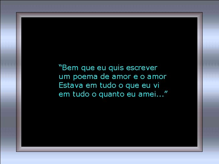 “Bem que eu quis escrever um poema de amor e o amor Estava em