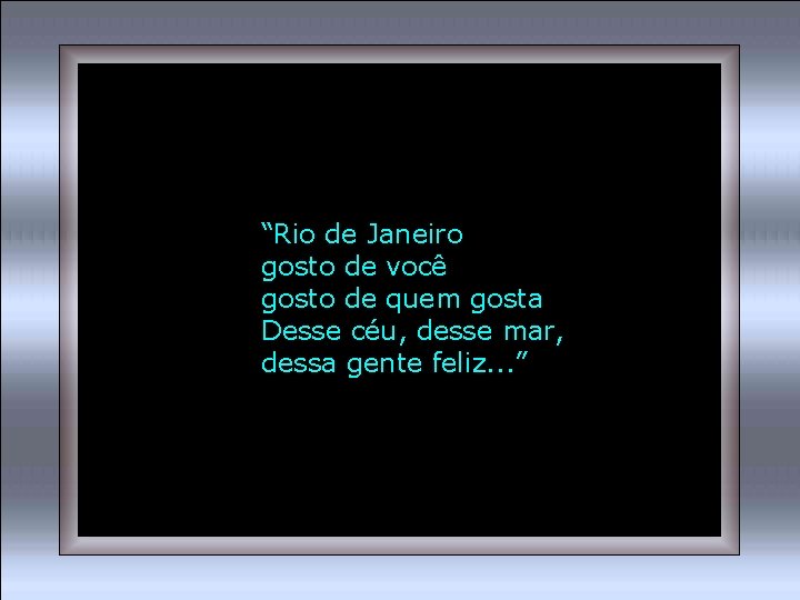 “Rio de Janeiro gosto de você gosto de quem gosta Desse céu, desse mar,