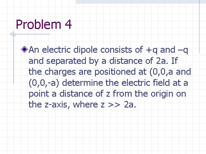 Problem 4 An electric dipole consists of +q and –q and separated by a