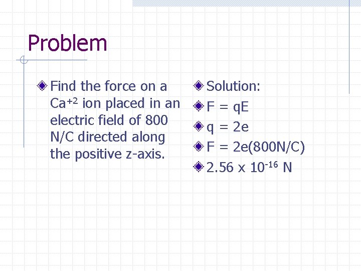 Problem Find the force on a Ca+2 ion placed in an electric field of