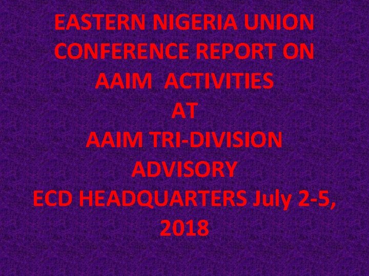 EASTERN NIGERIA UNION CONFERENCE REPORT ON AAIM ACTIVITIES AT AAIM TRI-DIVISION ADVISORY ECD HEADQUARTERS