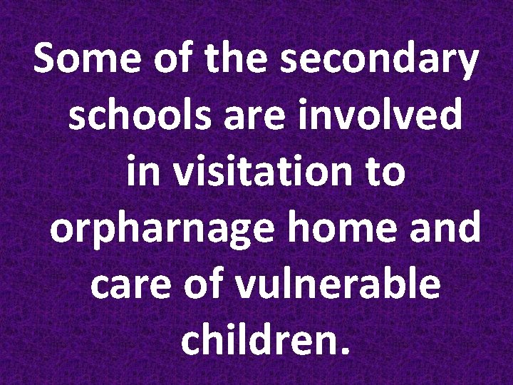 Some of the secondary schools are involved in visitation to orpharnage home and care