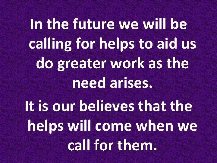 In the future we will be calling for helps to aid us do greater