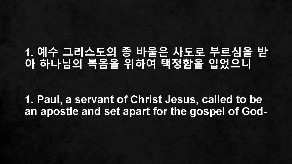1. 예수 그리스도의 종 바울은 사도로 부르심을 받 아 하나님의 복음을 위하여 택정함을 입었으니