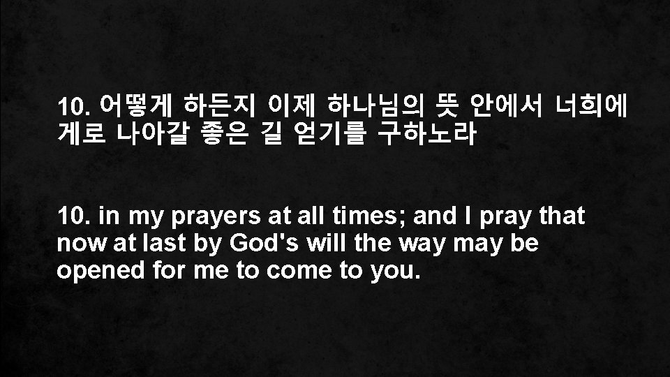 10. 어떻게 하든지 이제 하나님의 뜻 안에서 너희에 게로 나아갈 좋은 길 얻기를 구하노라