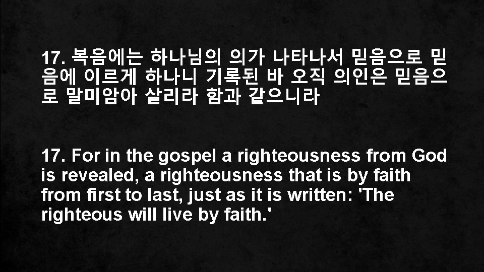 17. 복음에는 하나님의 의가 나타나서 믿음으로 믿 음에 이르게 하나니 기록된 바 오직 의인은