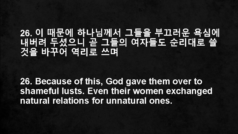 26. 이 때문에 하나님께서 그들을 부끄러운 욕심에 내버려 두셨으니 곧 그들의 여자들도 순리대로 쓸