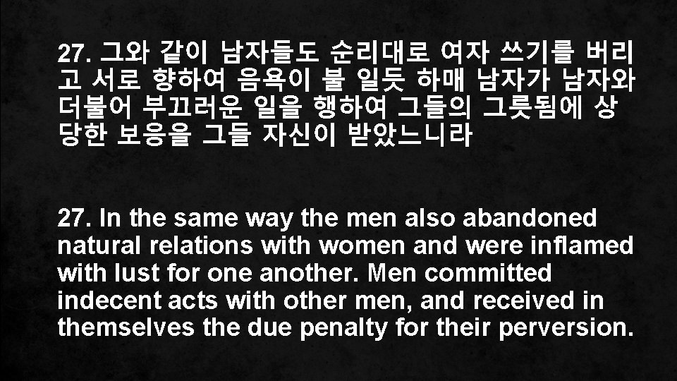 27. 그와 같이 남자들도 순리대로 여자 쓰기를 버리 고 서로 향하여 음욕이 불 일듯