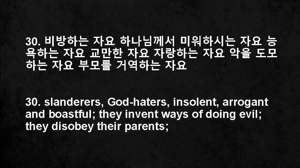 30. 비방하는 자요 하나님께서 미워하시는 자요 능 욕하는 자요 교만한 자요 자랑하는 자요 악을