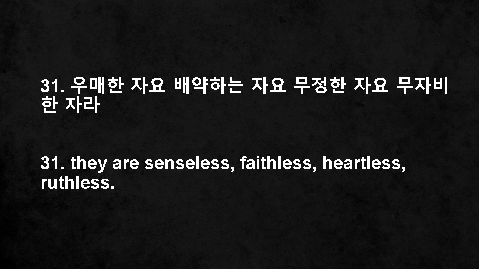 31. 우매한 자요 배약하는 자요 무정한 자요 무자비 한 자라 31. they are senseless,