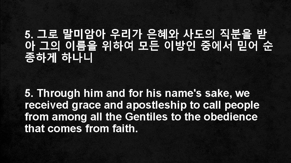 5. 그로 말미암아 우리가 은혜와 사도의 직분을 받 아 그의 이름을 위하여 모든 이방인