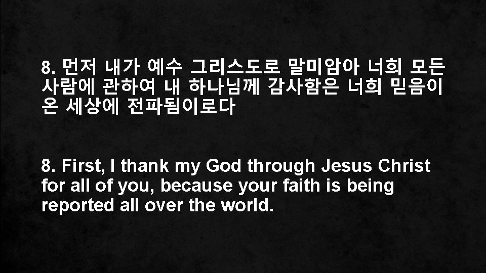 8. 먼저 내가 예수 그리스도로 말미암아 너희 모든 사람에 관하여 내 하나님께 감사함은 너희