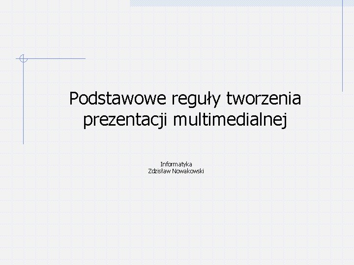 Podstawowe reguły tworzenia prezentacji multimedialnej Informatyka Zdzisław Nowakowski 