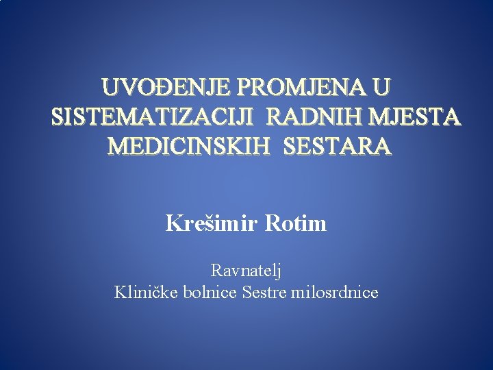 UVOĐENJE PROMJENA U SISTEMATIZACIJI RADNIH MJESTA MEDICINSKIH SESTARA Krešimir Rotim Ravnatelj Kliničke bolnice Sestre